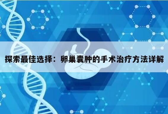 探索最佳选择:卵巢囊肿的手术治疗方法详解