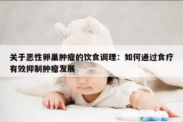 关于恶性卵巢肿瘤的饮食调理:如何通过食疗有效抑制肿瘤发展