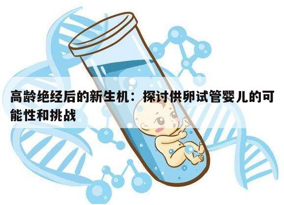 高龄绝经后的新生机:探讨供卵试管婴儿的可能性和挑战