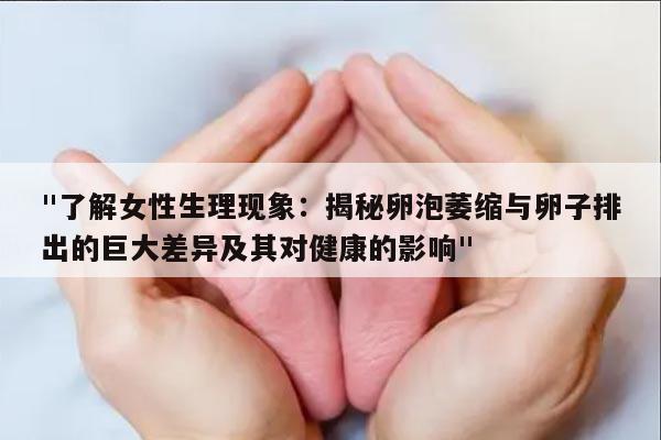 "了解女性生理现象:揭秘卵泡萎缩与卵子排出的巨大差异及其对健康的影响"