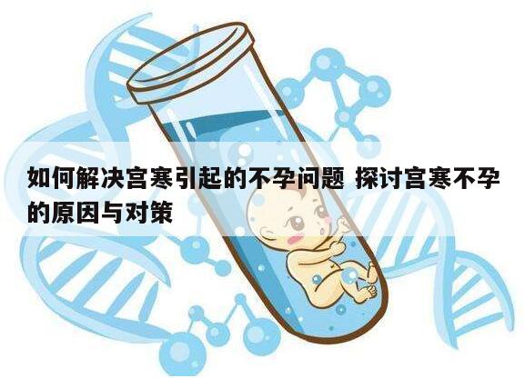 如何解决宫寒引起的不孕问题 探讨宫寒不孕的原因与对策