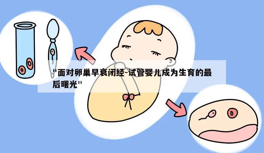 "面对卵巢早衰闭经-试管婴儿成为生育的最后曙光"
