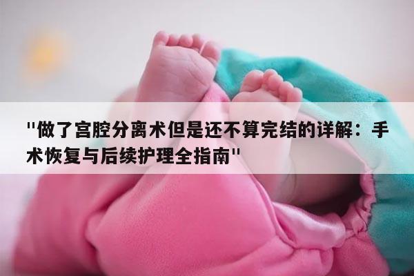 "做了宫腔分离术但是还不算完结的详解:手术恢复与后续护理全指南"
