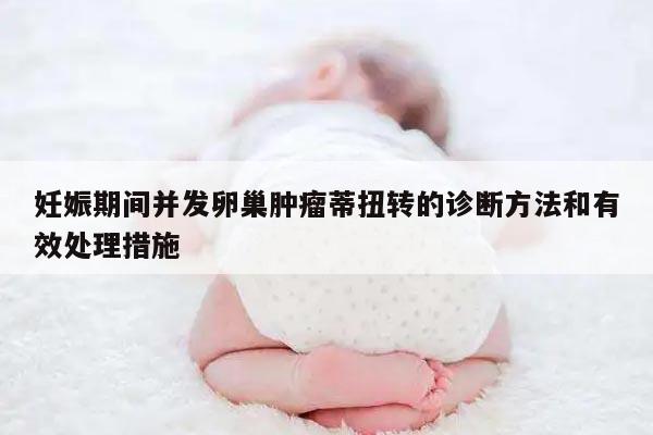 妊娠期间并发卵巢肿瘤蒂扭转的诊断方法和有效处理措施