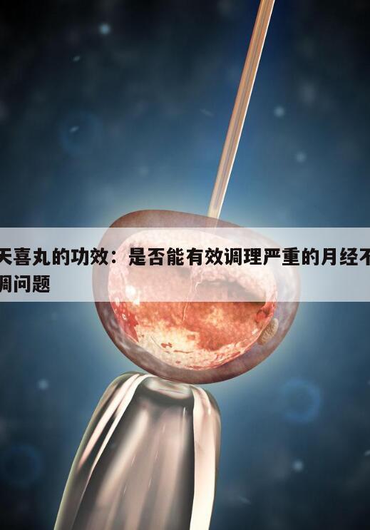 天喜丸的功效:是否能有效调理严重的月经不调问题