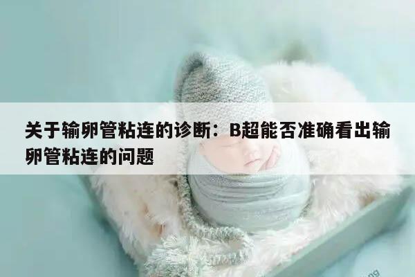 关于输卵管粘连的诊断:B超能否准确看出输卵管粘连的问题