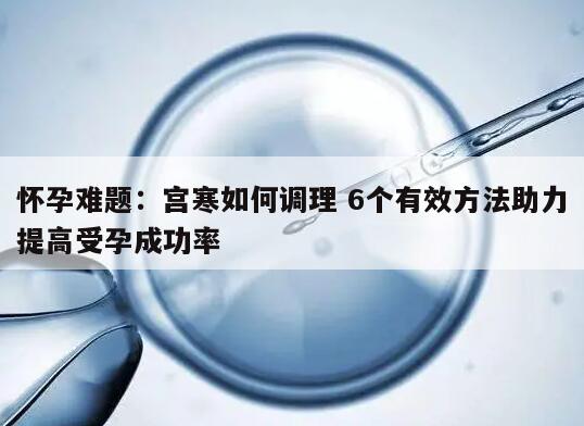 怀孕难题:宫寒如何调理 6个有效方法助力提高受孕成功率