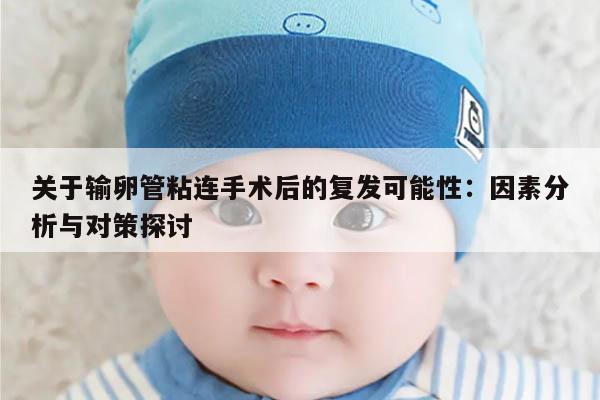 关于输卵管粘连手术后的复发可能性:因素分析与对策探讨