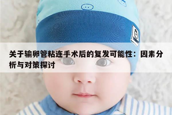 关于输卵管粘连手术后的复发可能性：因素分析与对策探讨