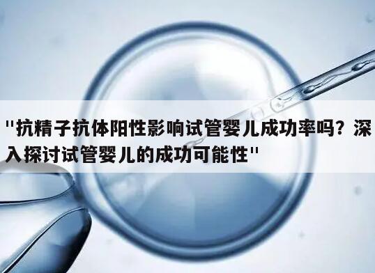 "抗精子抗体阳性影响试管婴儿成功率吗？深入探讨试管婴儿的成功可能性"