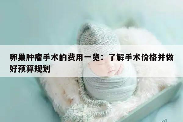 卵巢肿瘤手术的费用一览:了解手术价格并做好预算规划