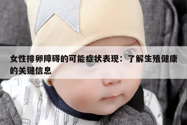 女性排卵障碍的可能症状表现：了解生殖健康的关键信息