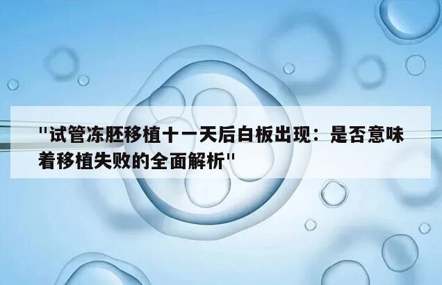 "试管冻胚移植十一天后白板出现:是否意味着移植失败的全面解析"