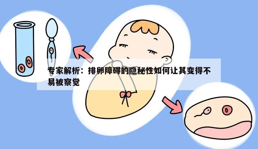 专家解析：排卵障碍的隐秘性如何让其变得不易被察觉