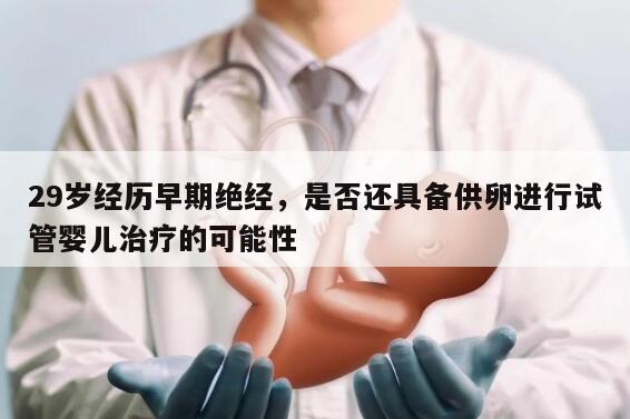 29岁经历早期绝经，是否还具备供卵进行试管婴儿治疗的可能性