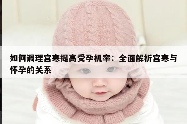 如何调理宫寒提高受孕机率：全面解析宫寒与怀孕的关系