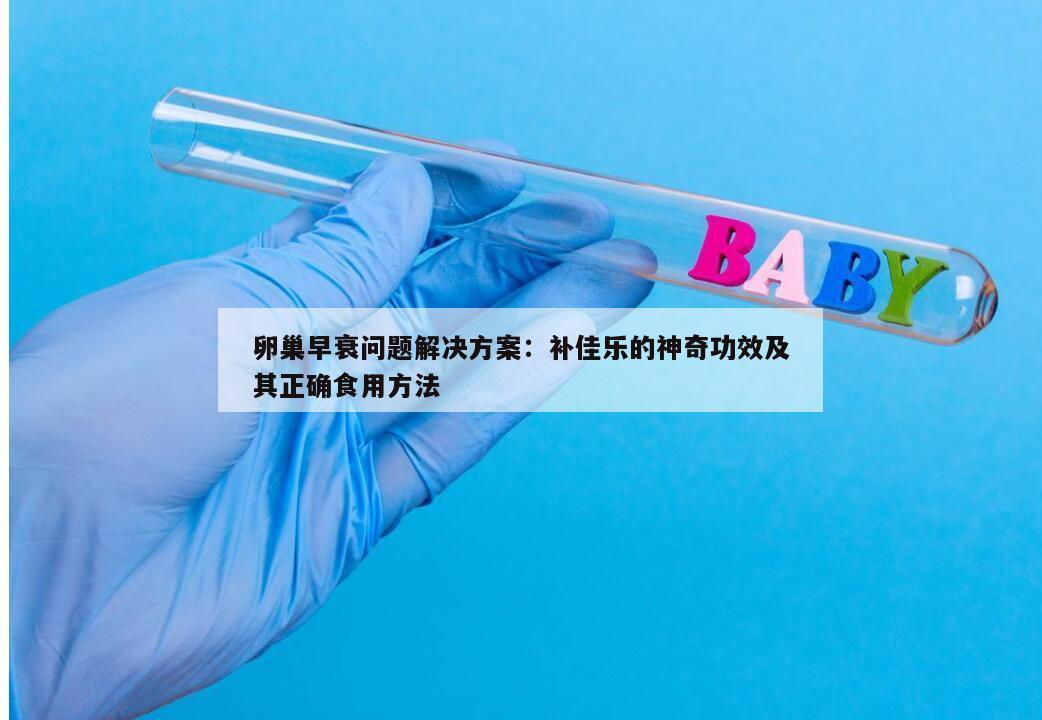 卵巢早衰问题解决方案：补佳乐的神奇功效及其正确食用方法