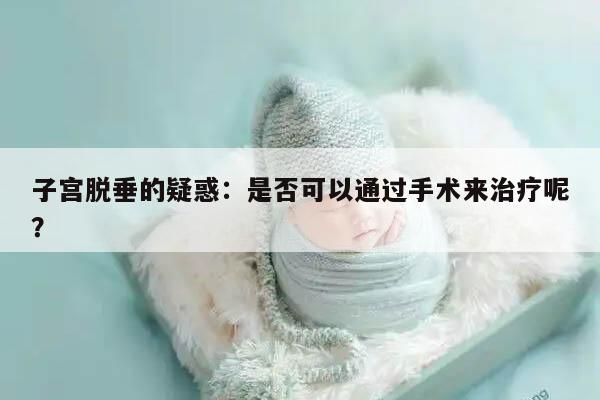 子宫脱垂的疑惑：是否可以通过手术来治疗呢？