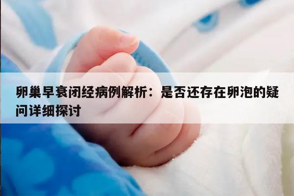 卵巢早衰闭经病例解析：是否还存在卵泡的疑问详细探讨