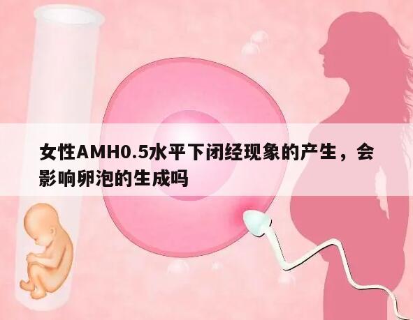 女性AMH0.5水平下闭经现象的产生,会影响卵泡的生成吗
