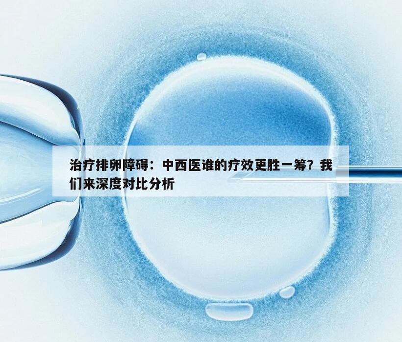 治疗排卵障碍:中西医谁的疗效更胜一筹?我们来深度对比分析