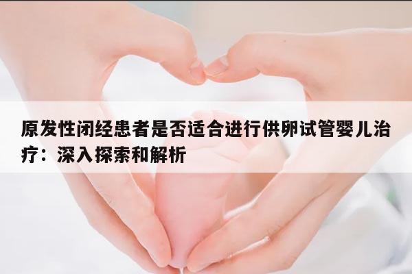 原发性闭经患者是否适合进行供卵试管婴儿治疗：深入探索和解析