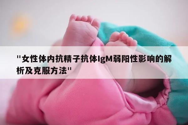 "女性体内抗精子抗体IgM弱阳性影响的解析及克服方法"