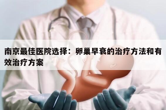 南京最佳医院选择:卵巢早衰的治疗方法和有效治疗方案