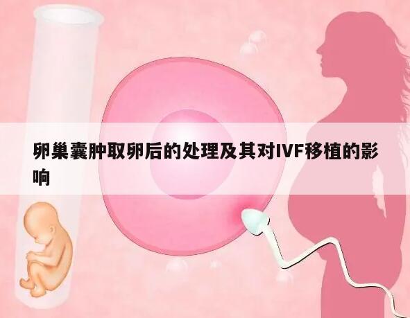 卵巢囊肿取卵后的处理及其对IVF移植的影响