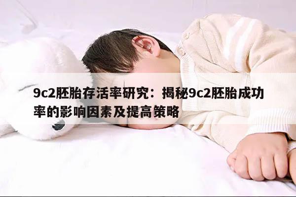 9c2胚胎存活率研究:揭秘9c2胚胎成功率的影响因素及提高策略