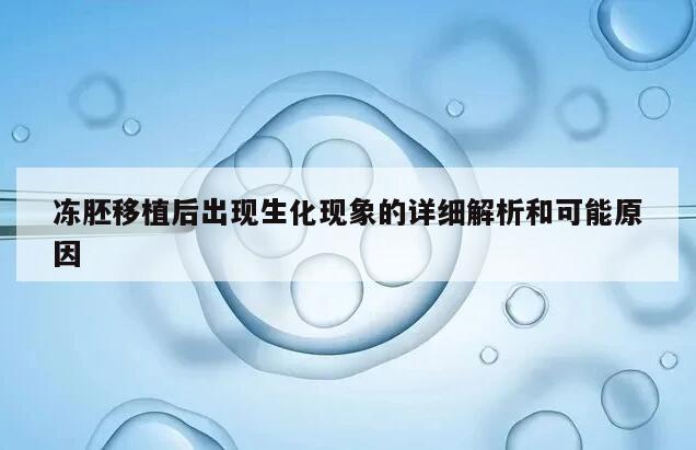 冻胚移植后出现生化现象的详细解析和可能原因