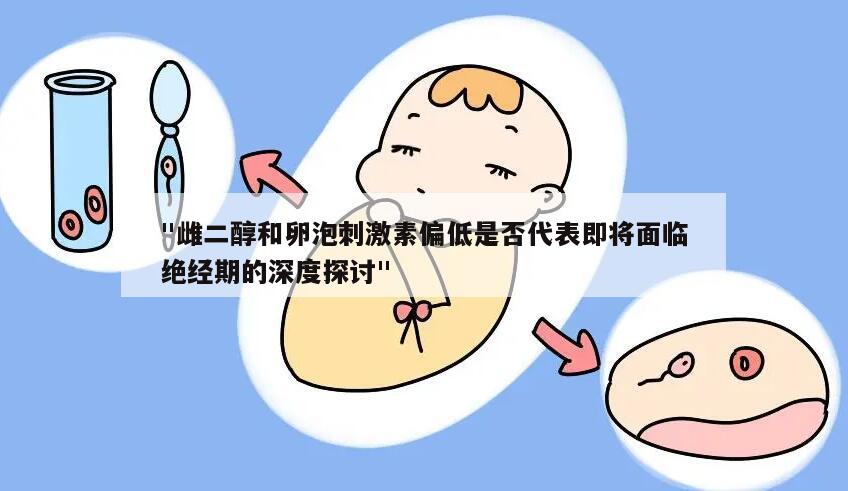 "雌二醇和卵泡刺激素偏低是否代表即将面临绝经期的深度探讨"