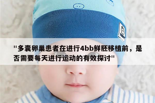 "多囊卵巢患者在进行4bb鲜胚移植前,是否需要每天进行运动的有效探讨"
