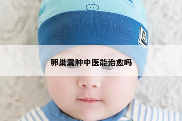 卵巢囊肿中医能治愈吗