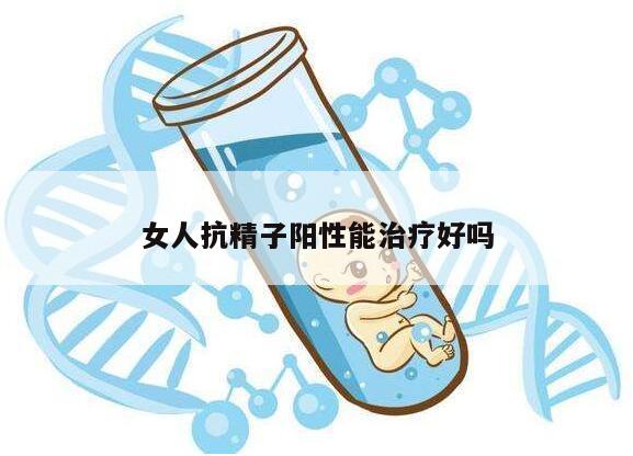 女人抗精子阳性能治疗好吗