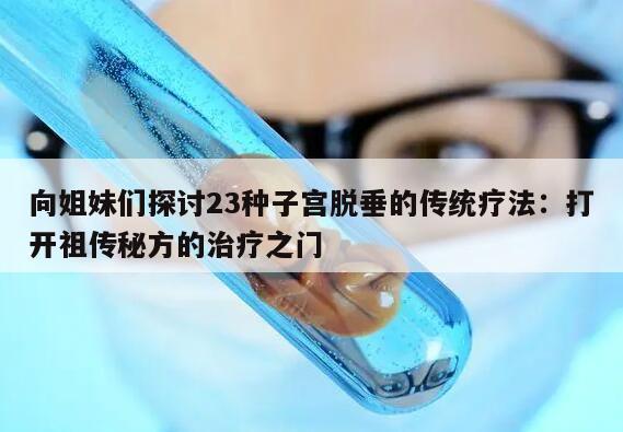向姐妹们探讨23种子宫脱垂的传统疗法：打开祖传秘方的治疗之门