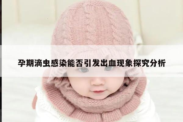 孕期滴虫感染能否引发出血现象探究分析