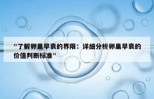 "了解卵巢早衰的界限：详细分析卵巢早衰的价值判断标准"