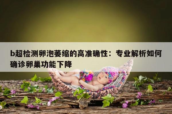 b超检测卵泡萎缩的高准确性：专业解析如何确诊卵巢功能下降