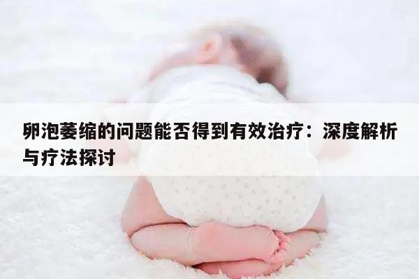 卵泡萎缩的问题能否得到有效治疗：深度解析与疗法探讨