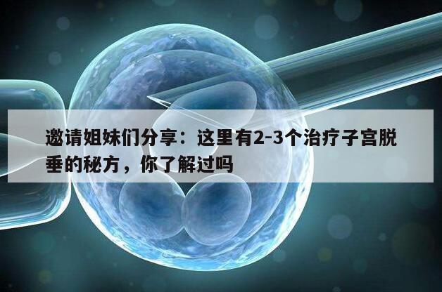 邀请姐妹们分享:这里有2-3个治疗子宫脱垂的秘方,你了解过吗