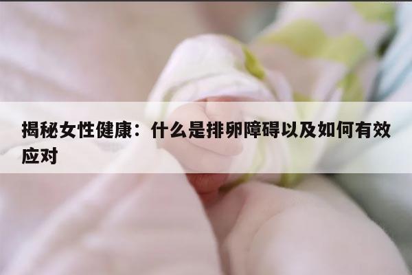 揭秘女性健康:什么是排卵障碍以及如何有效应对