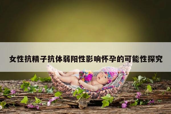 女性抗精子抗体弱阳性影响怀孕的可能性探究