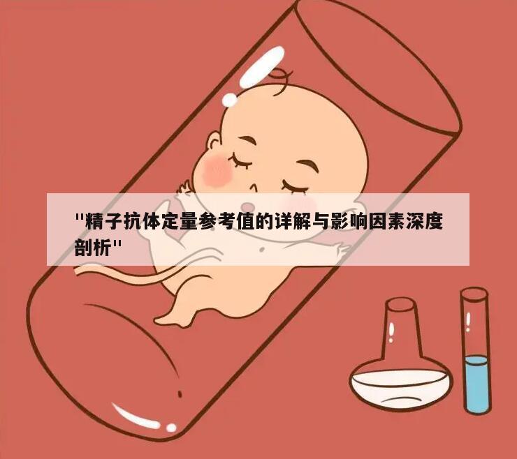 "精子抗体定量参考值的详解与影响因素深度剖析"