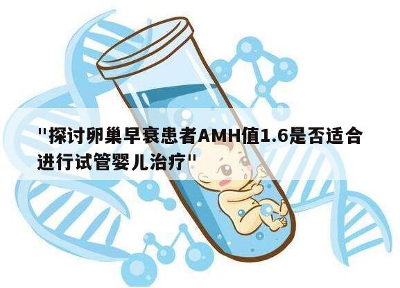 "探讨卵巢早衰患者AMH值1.6是否适合进行试管婴儿治疗"