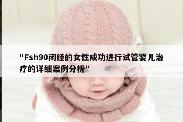"Fsh90闭经的女性成功进行试管婴儿治疗的详细案例分析"