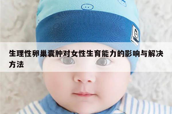 生理性卵巢囊肿对女性生育能力的影响与解决方法