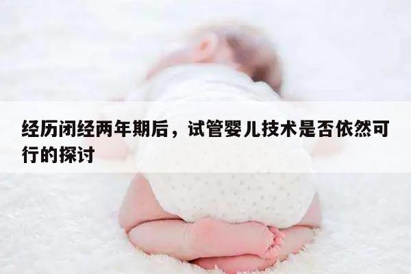 经历闭经两年期后，试管婴儿技术是否依然可行的探讨