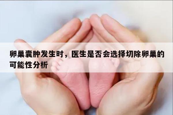 卵巢囊肿发生时,医生是否会选择切除卵巢的可能性分析