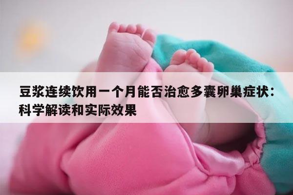 豆浆连续饮用一个月能否治愈多囊卵巢症状:科学解读和实际效果